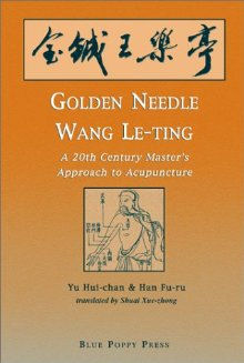 Golden Needle Wang Le-ting A 20th Century Master's Approach to Acupuncture